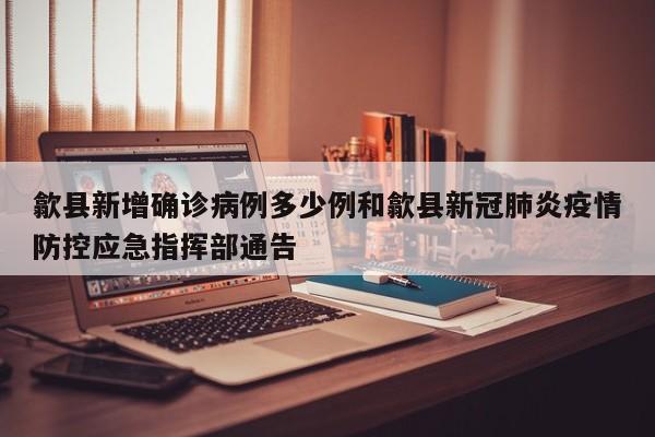 歙县新增确诊病例多少例和歙县新冠肺炎疫情防控应急指挥部通告