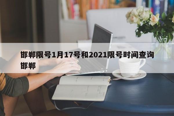 邯郸限号1月17号和2021限号时间查询邯郸