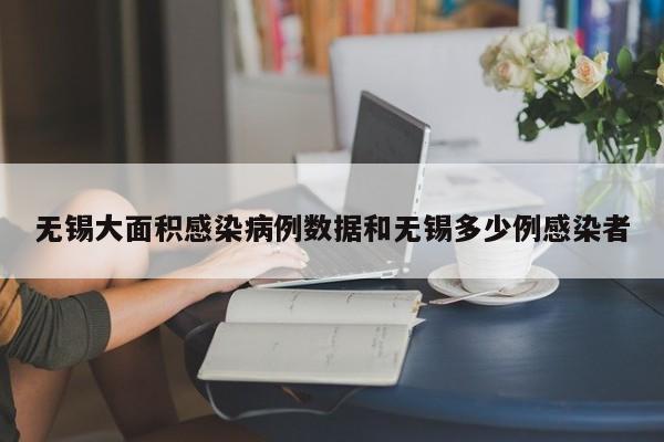 无锡大面积感染病例数据和无锡多少例感染者