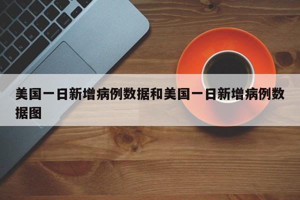 美国一日新增病例数据和美国一日新增病例数据图