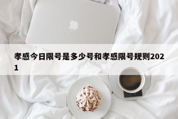 孝感今日限号是多少号和孝感限号规则2021