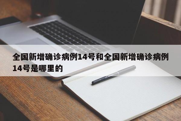 全国新增确诊病例14号和全国新增确诊病例14号是哪里的
