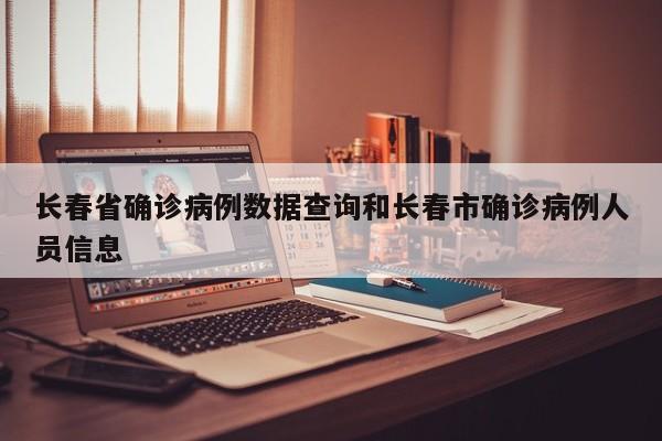 长春省确诊病例数据查询和长春市确诊病例人员信息