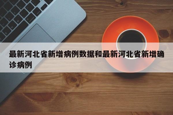 最新河北省新增病例数据和最新河北省新增确诊病例