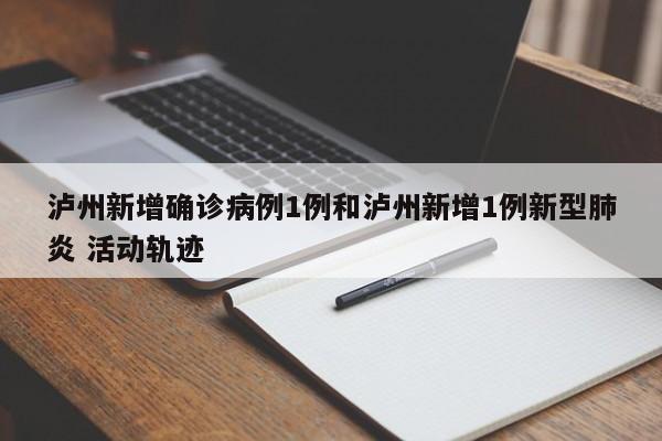 泸州新增确诊病例1例和泸州新增1例新型肺炎 活动轨迹