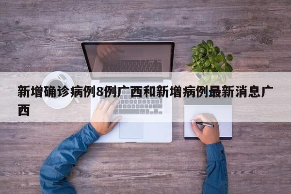 新增确诊病例8例广西和新增病例最新消息广西