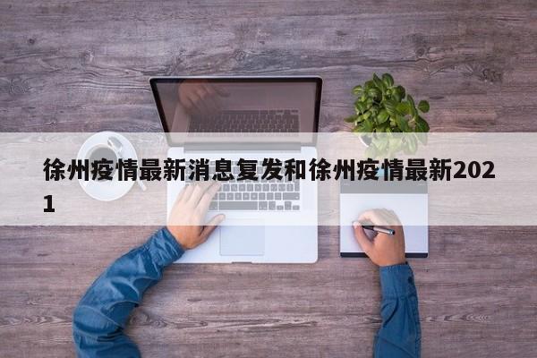徐州疫情最新消息复发和徐州疫情最新2021