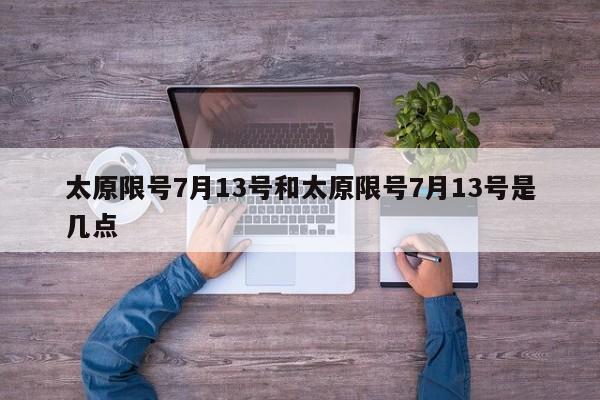 太原限号7月13号和太原限号7月13号是几点