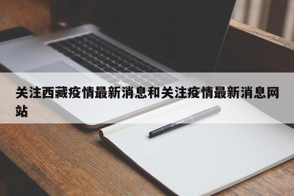关注西藏疫情最新消息和关注疫情最新消息网站