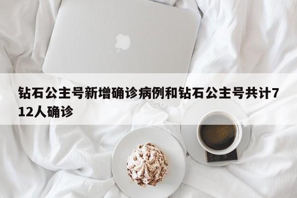 钻石公主号新增确诊病例和钻石公主号共计712人确诊